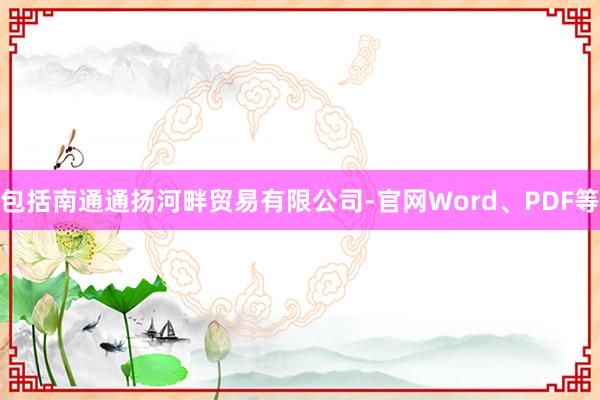 包括南通通扬河畔贸易有限公司-官网Word、PDF等