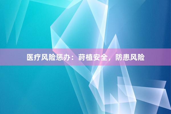 医疗风险惩办：莳植安全，防患风险