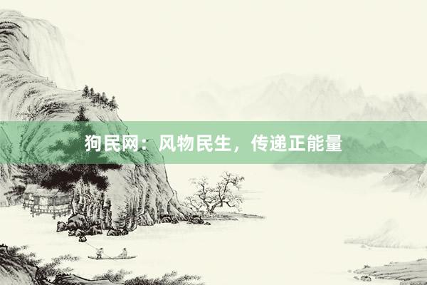狗民网：风物民生，传递正能量